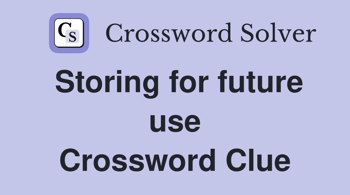 Storing for future use Crossword Clue