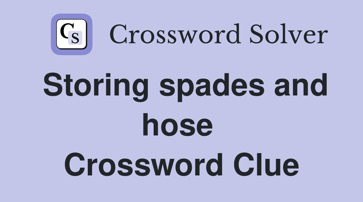 Storing spades and hose  Crossword Clue
