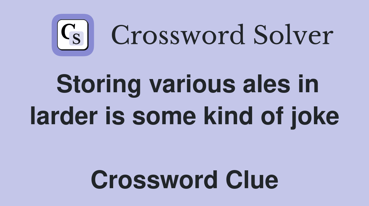 Storing various ales in larder is some kind of joke  Crossword Clue