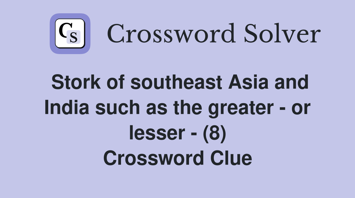 Stork of southeast Asia and India such as the greater - or lesser - (8) Crossword Clue