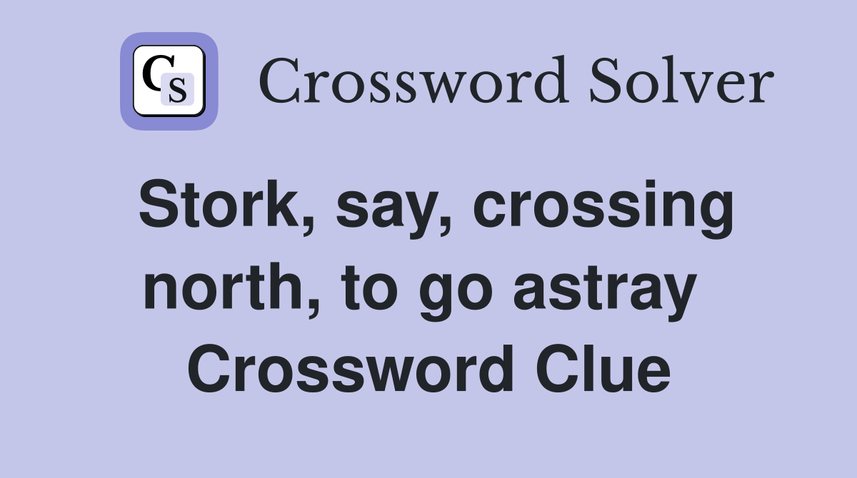 Stork, say, crossing north, to go astray  Crossword Clue