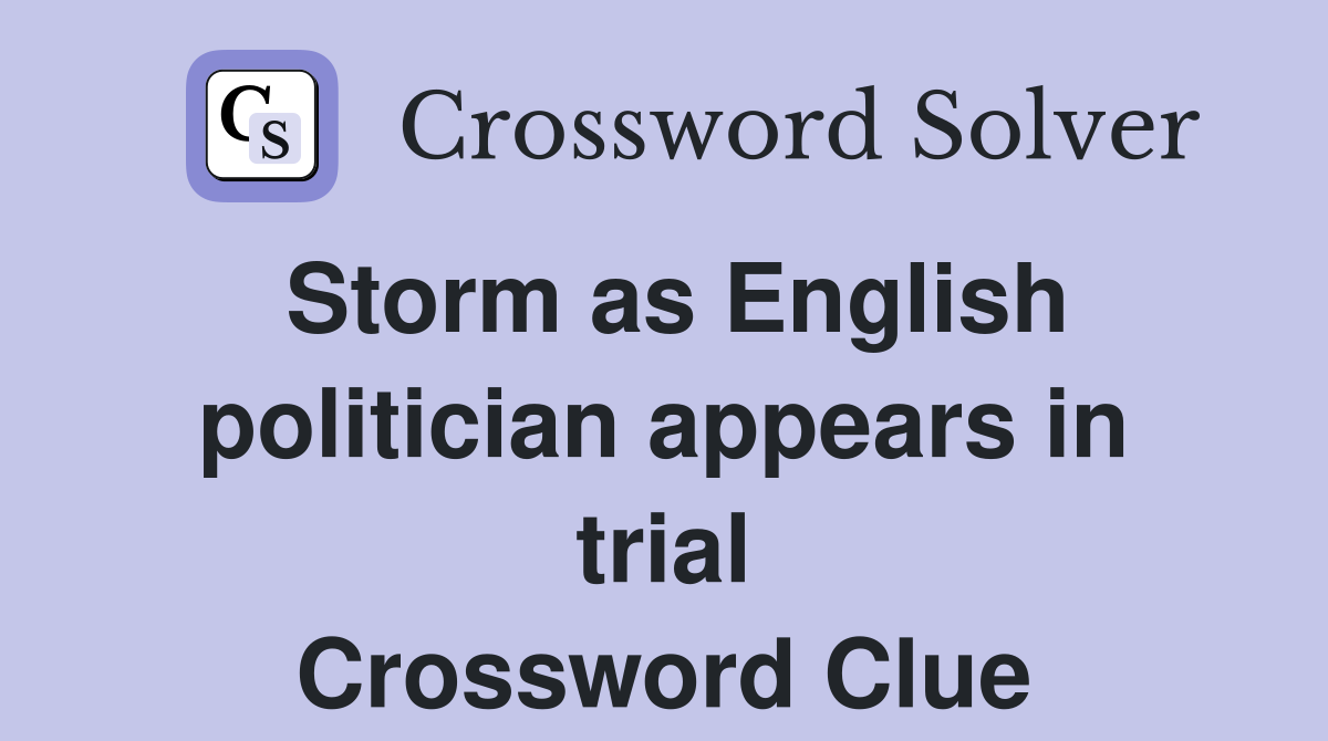 Storm as English politician appears in trial Crossword Clue