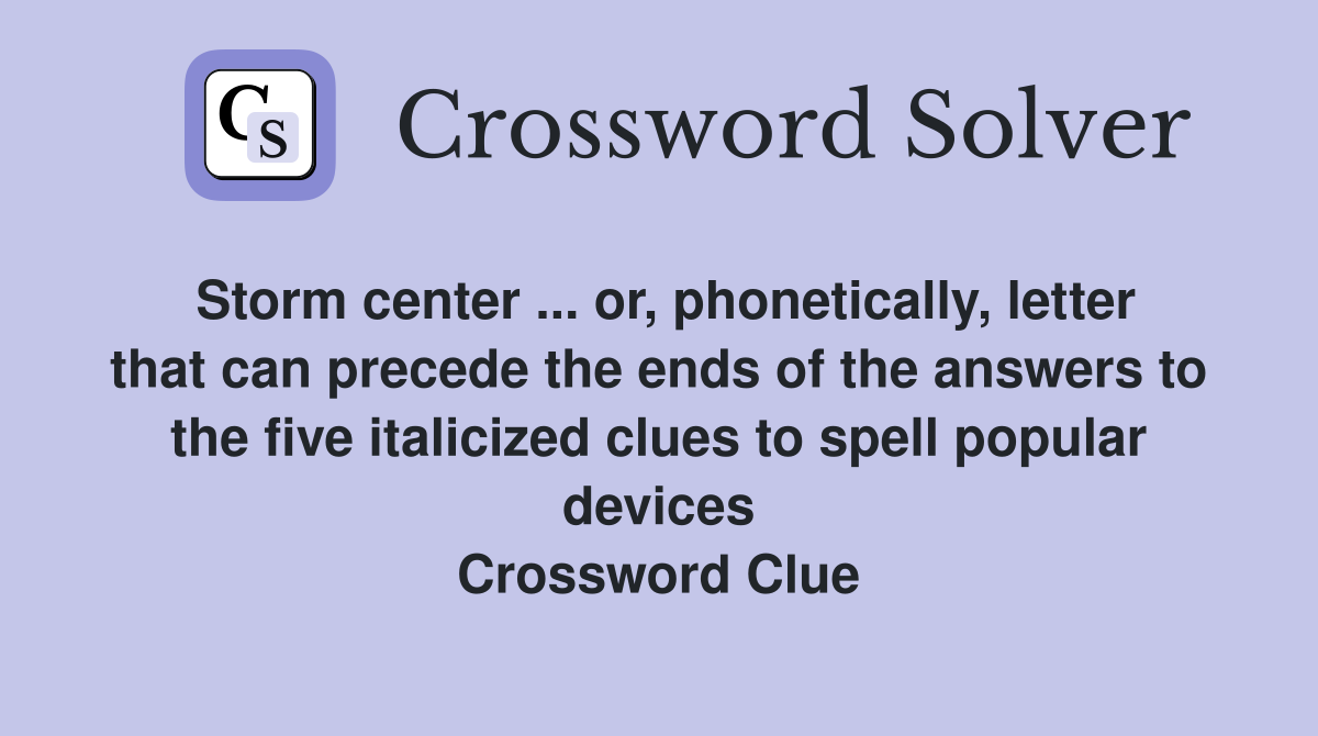 Storm center ... or, phonetically, letter that can precede the ends of the answers to the five italicized clues to spell popular devices Crossword Clue