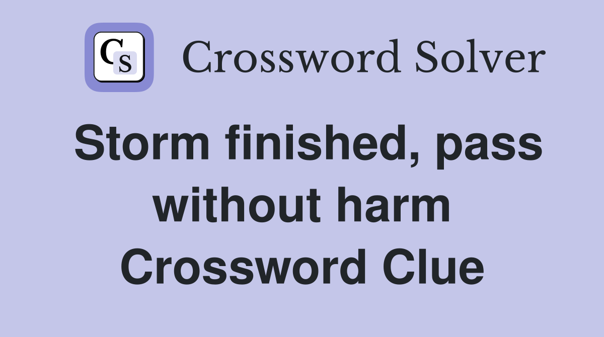 Storm finished, pass without harm Crossword Clue