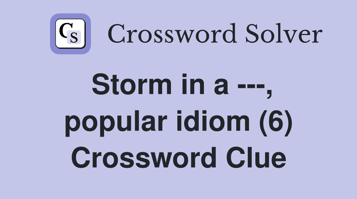 Storm in a ---, popular idiom (6) Crossword Clue