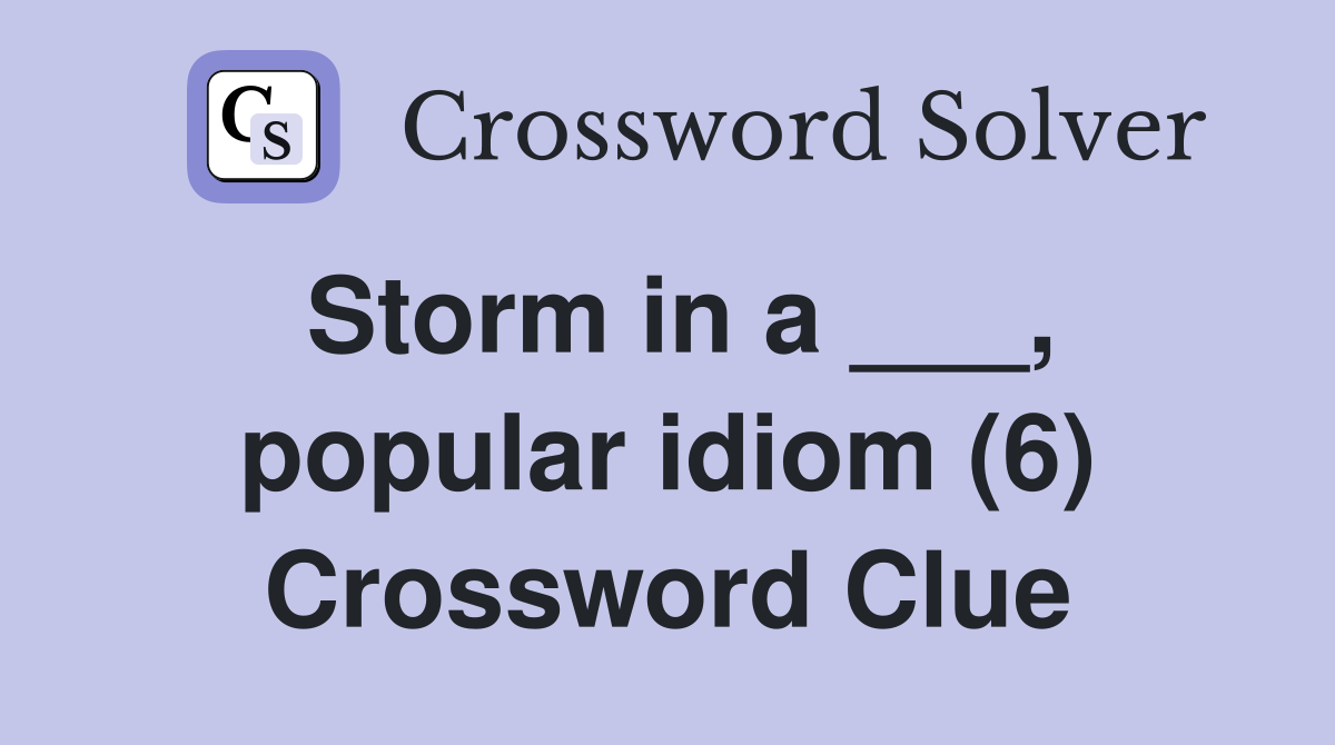 Storm in a ___, popular idiom (6) Crossword Clue