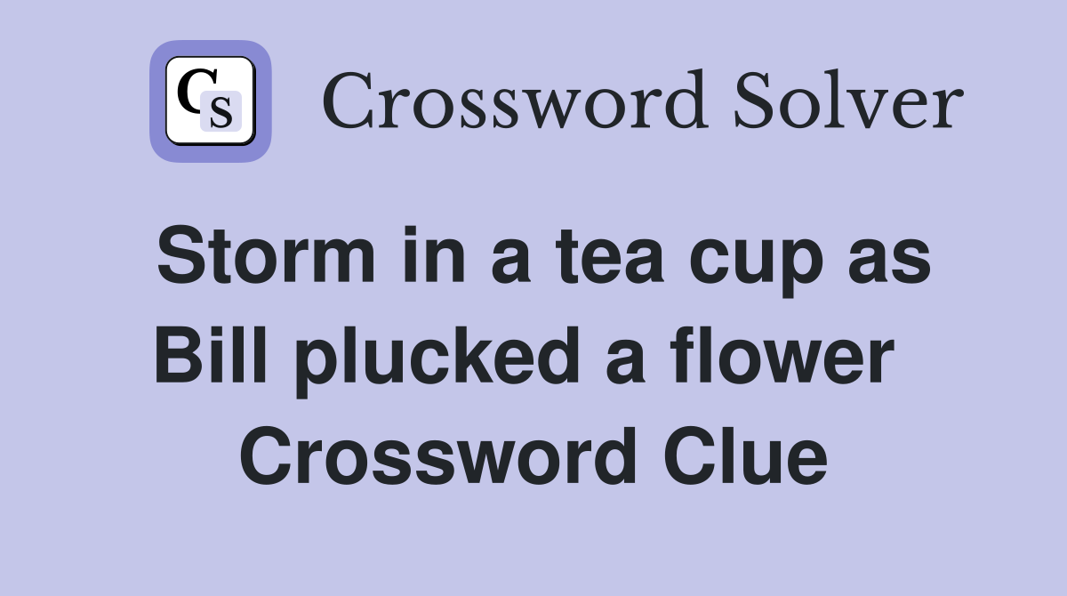 Storm in a tea cup as Bill plucked a flower  Crossword Clue