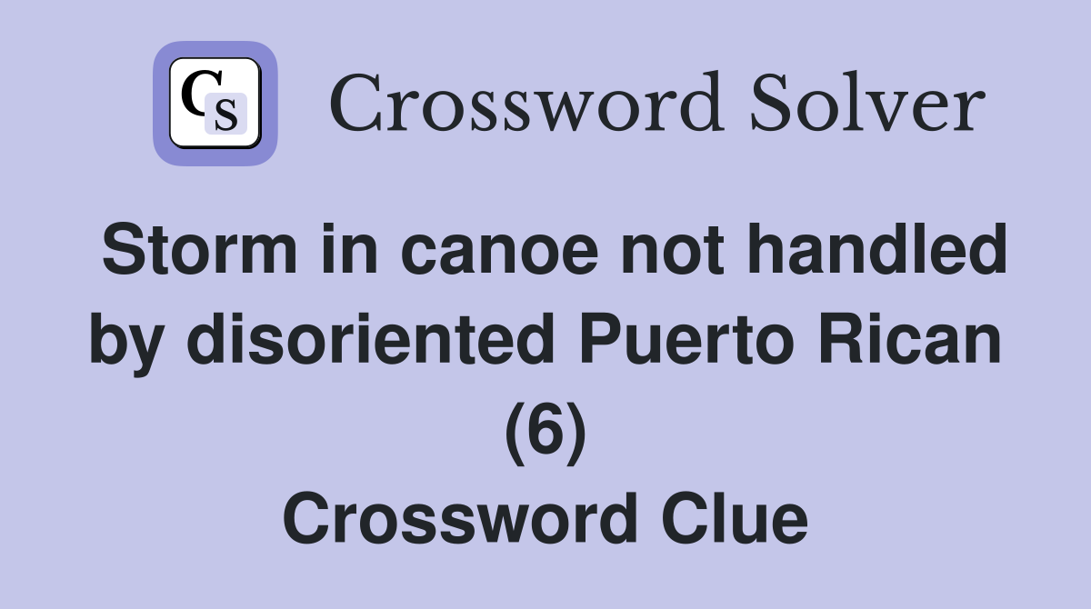 Storm in canoe not handled by disoriented Puerto Rican (6) Crossword Clue
