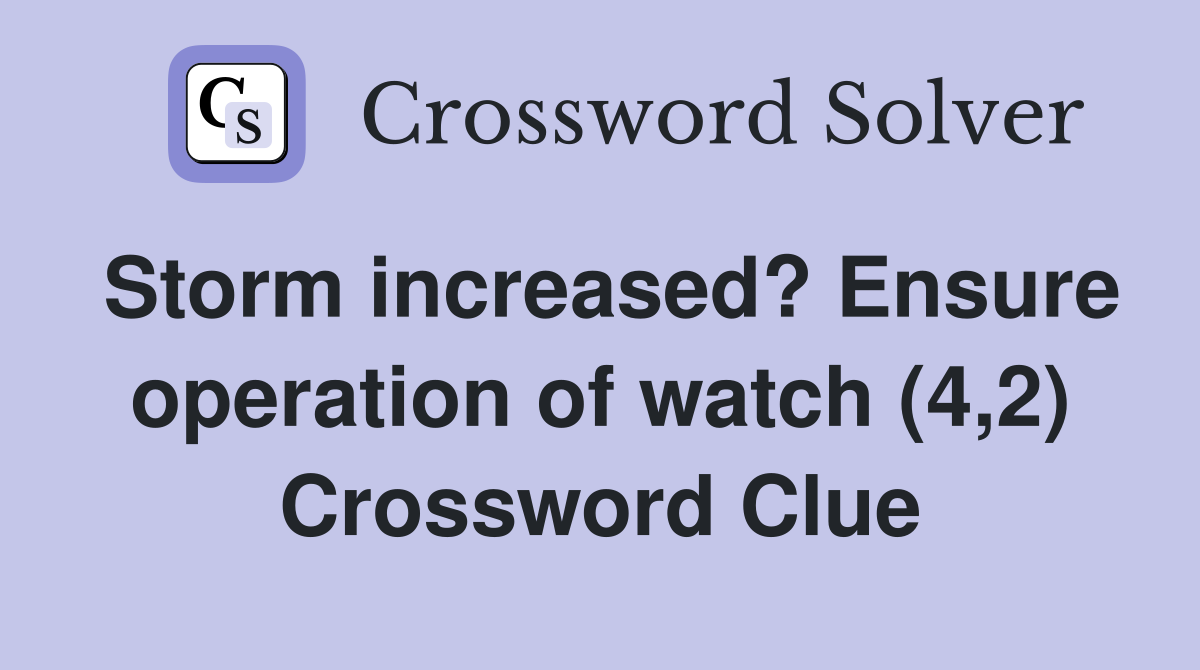Storm increased? Ensure operation of watch (4,2) Crossword Clue