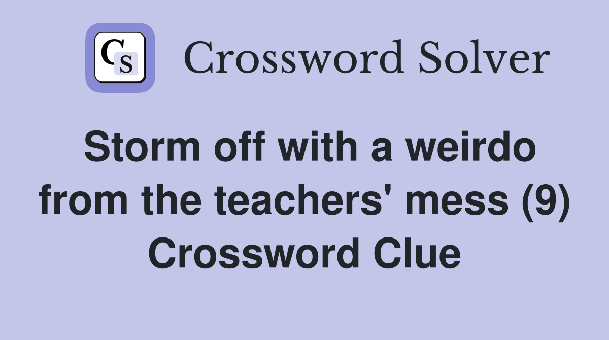 Storm off with a weirdo from the teachers' mess (9) Crossword Clue