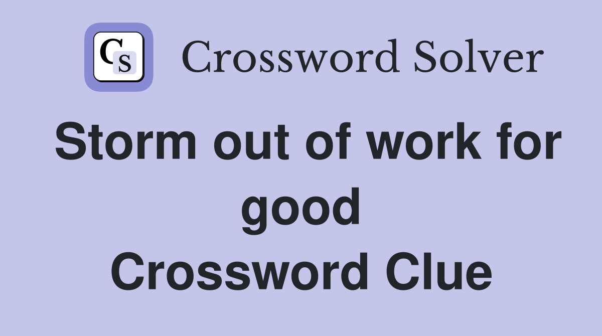 Storm out of work for good Crossword Clue
