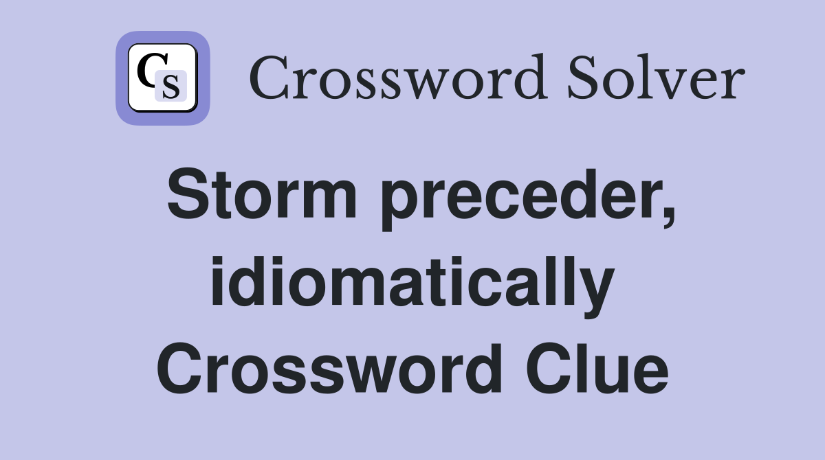 Storm preceder, idiomatically Crossword Clue