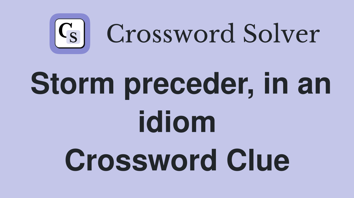 Storm preceder, in an idiom Crossword Clue