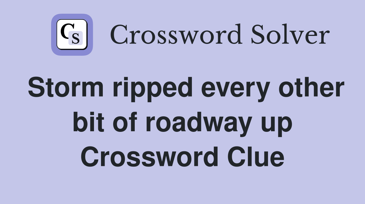 Storm ripped every other bit of roadway up Crossword Clue