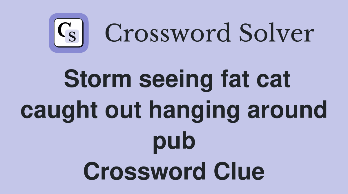 Storm seeing fat cat caught out hanging around pub Crossword Clue