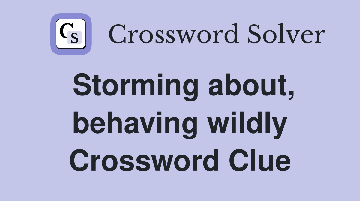 Storming about, behaving wildly Crossword Clue