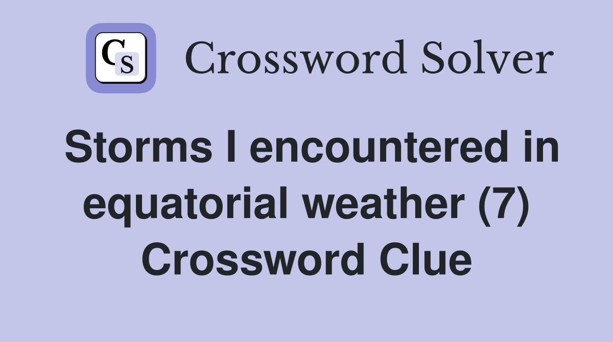 Storms I encountered in equatorial weather (7) Crossword Clue