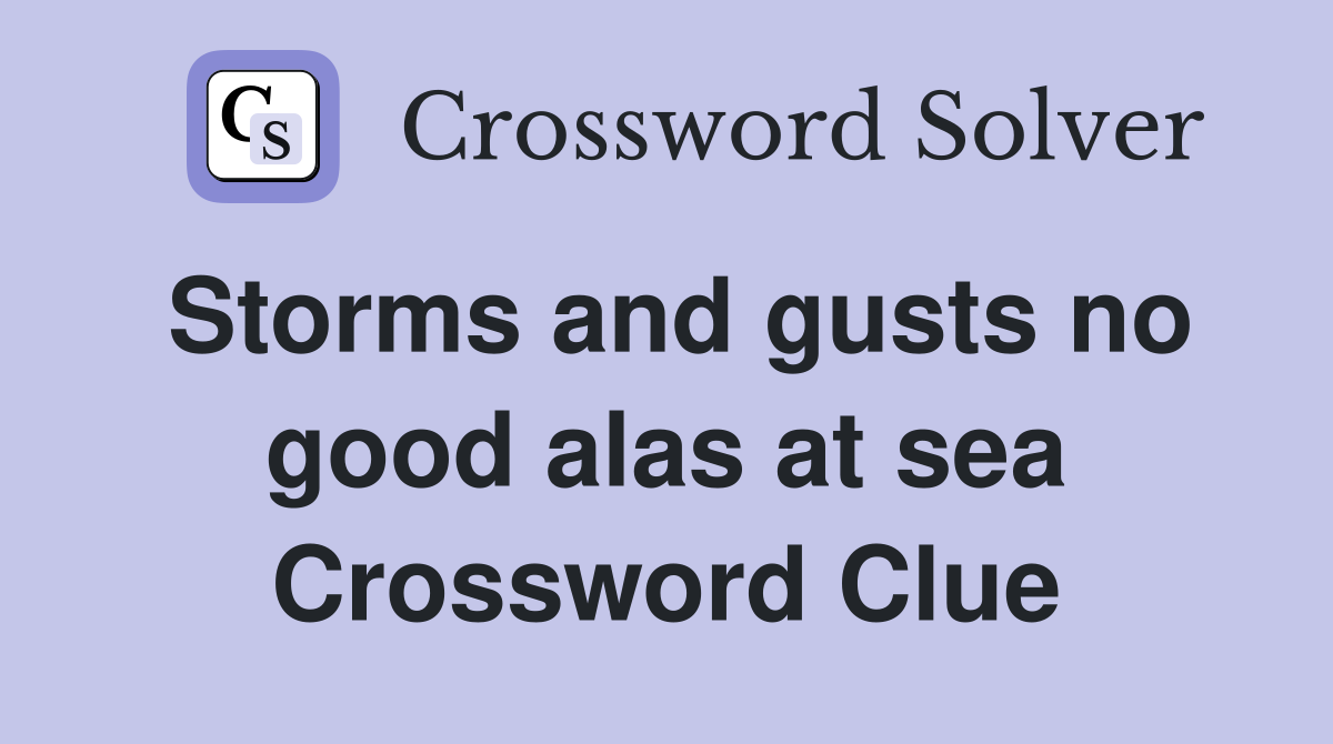 Storms and gusts no good alas at sea Crossword Clue