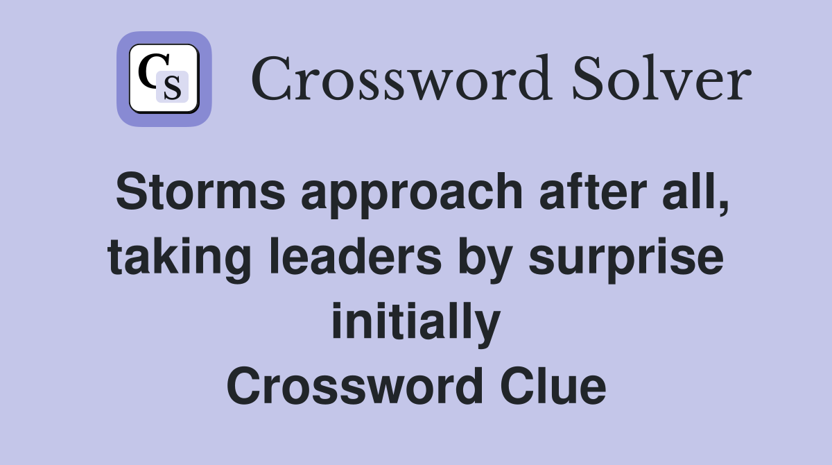 Storms approach after all, taking leaders by surprise initially Crossword Clue