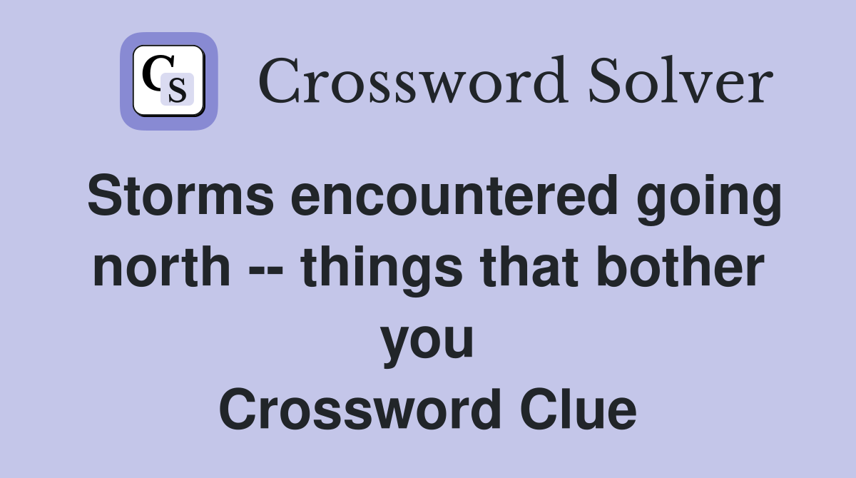 Storms encountered going north -- things that bother you Crossword Clue