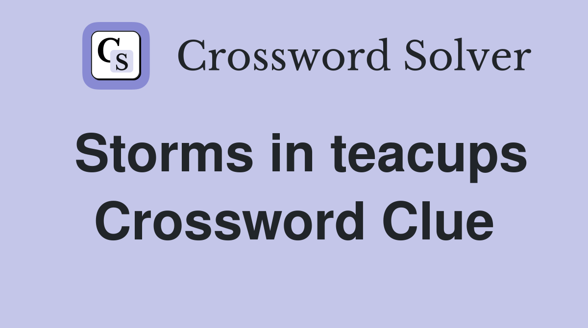 Storms in teacups Crossword Clue