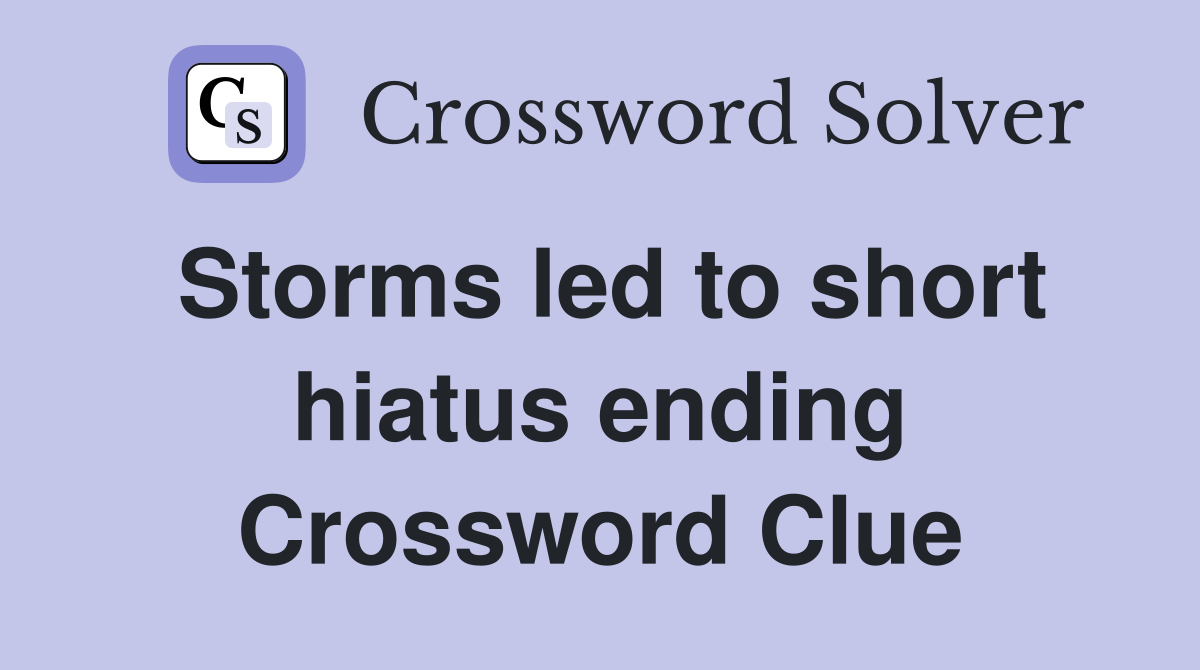 Storms led to short hiatus ending Crossword Clue