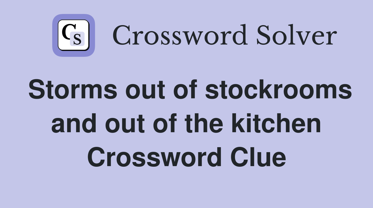 Storms out of stockrooms and out of the kitchen Crossword Clue