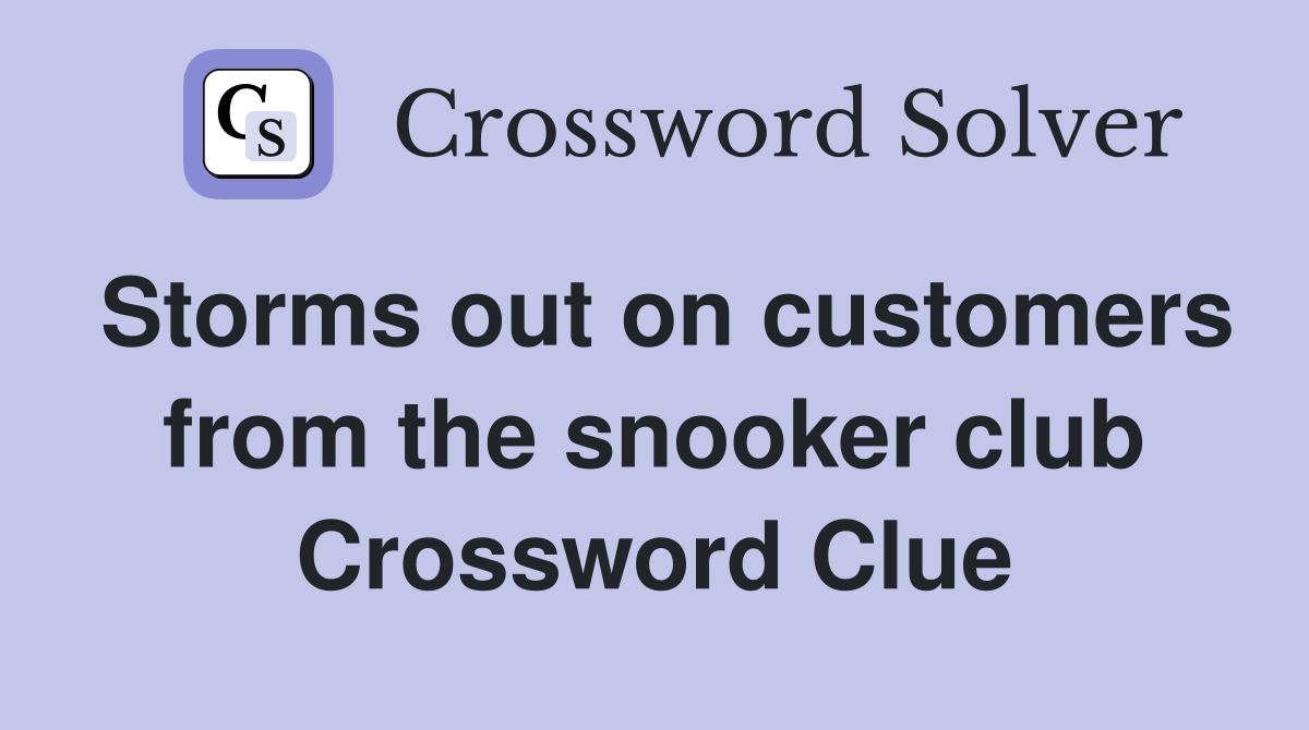 Storms out on customers from the snooker club Crossword Clue