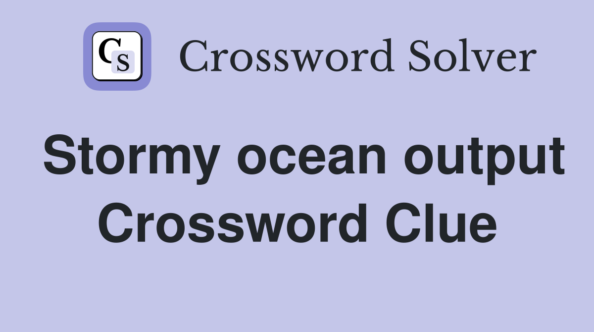 Stormy ocean output Crossword Clue
