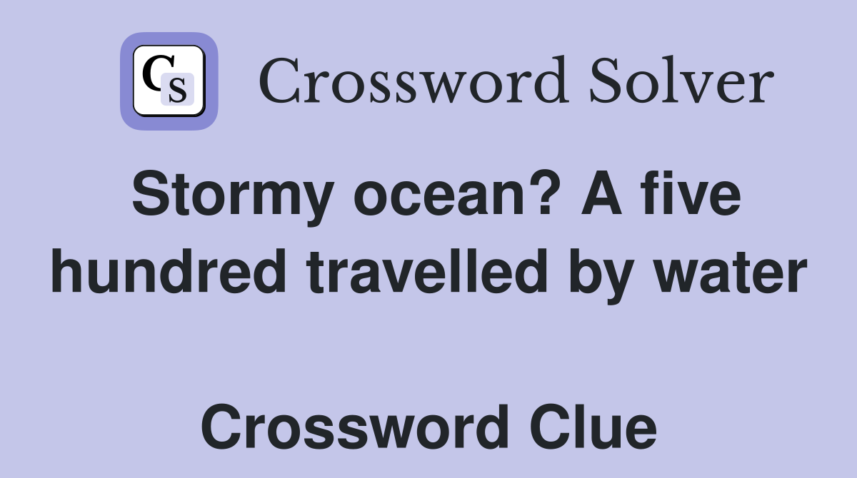 Stormy ocean? A five hundred travelled by water  Crossword Clue