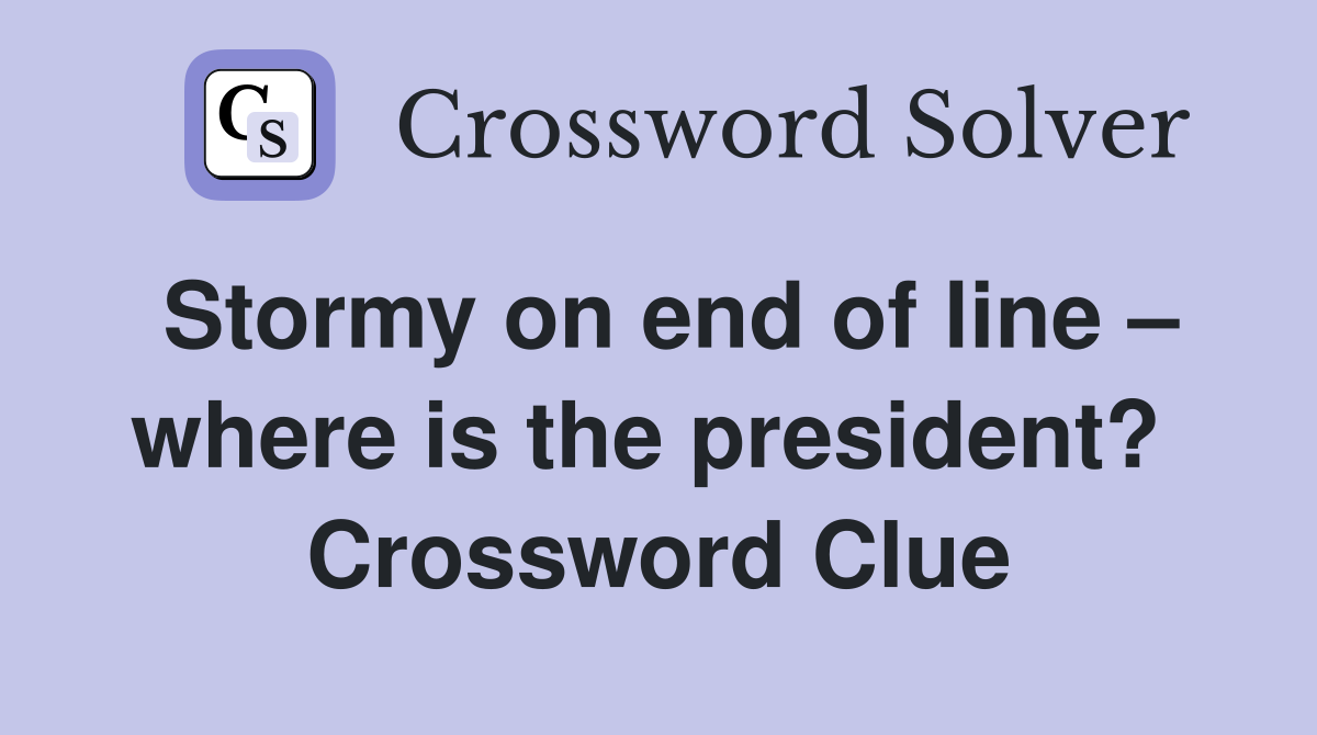 Stormy on end of line – where is the president?  Crossword Clue