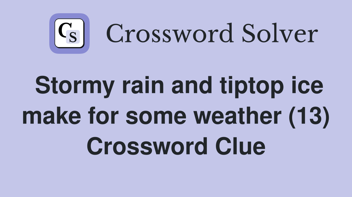 Stormy rain and tiptop ice make for some weather (13) Crossword Clue