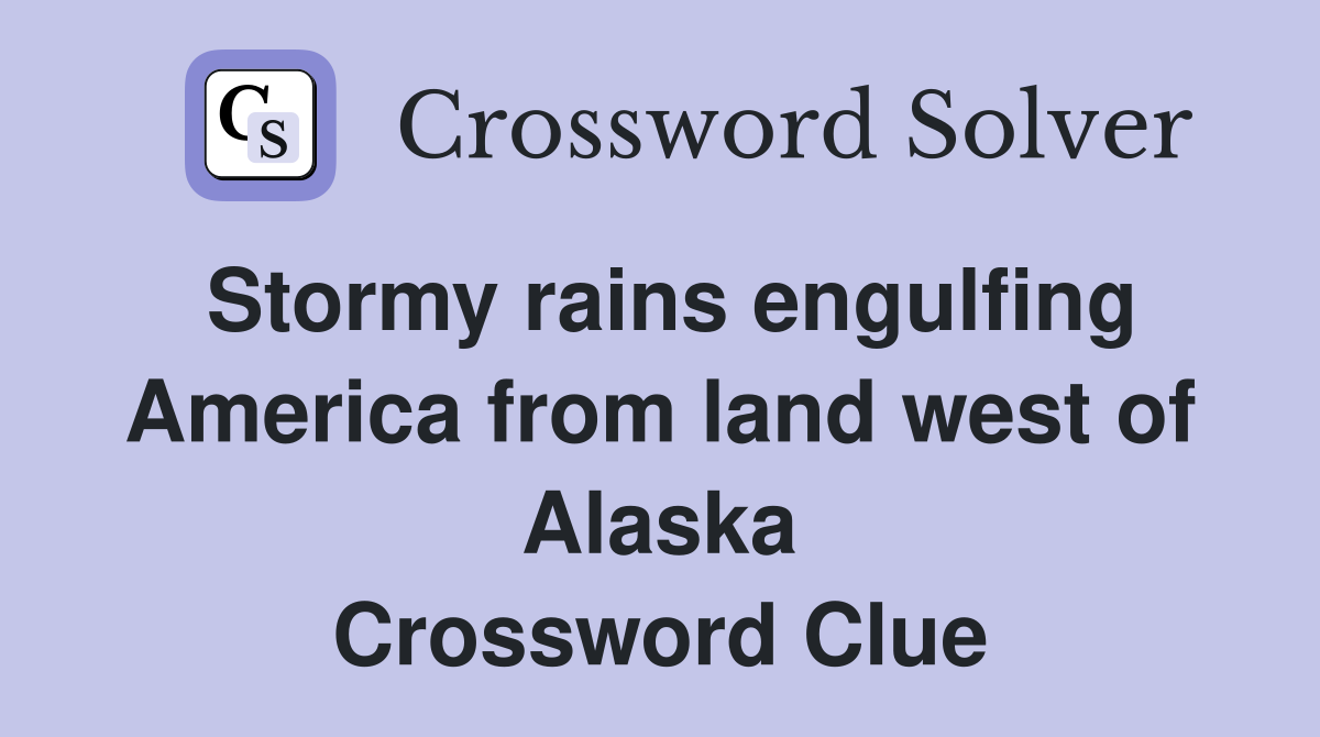 Stormy rains engulfing America from land west of Alaska Crossword Clue