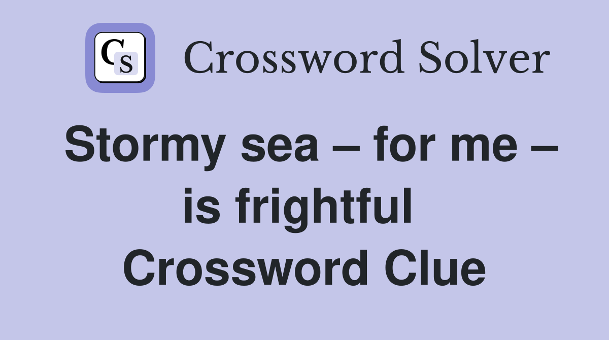 Stormy sea – for me – is frightful  Crossword Clue