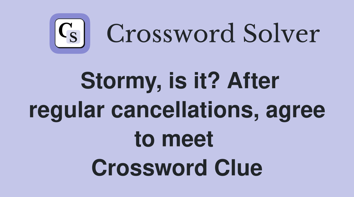 Stormy, is it? After regular cancellations, agree to meet  Crossword Clue