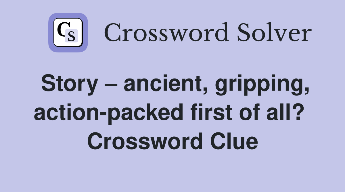Story – ancient, gripping, action-packed first of all?  Crossword Clue