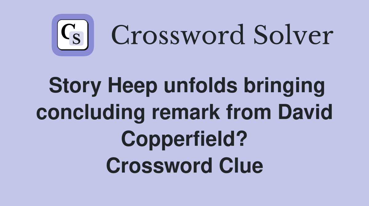 Story Heep unfolds bringing concluding remark from David Copperfield? Crossword Clue