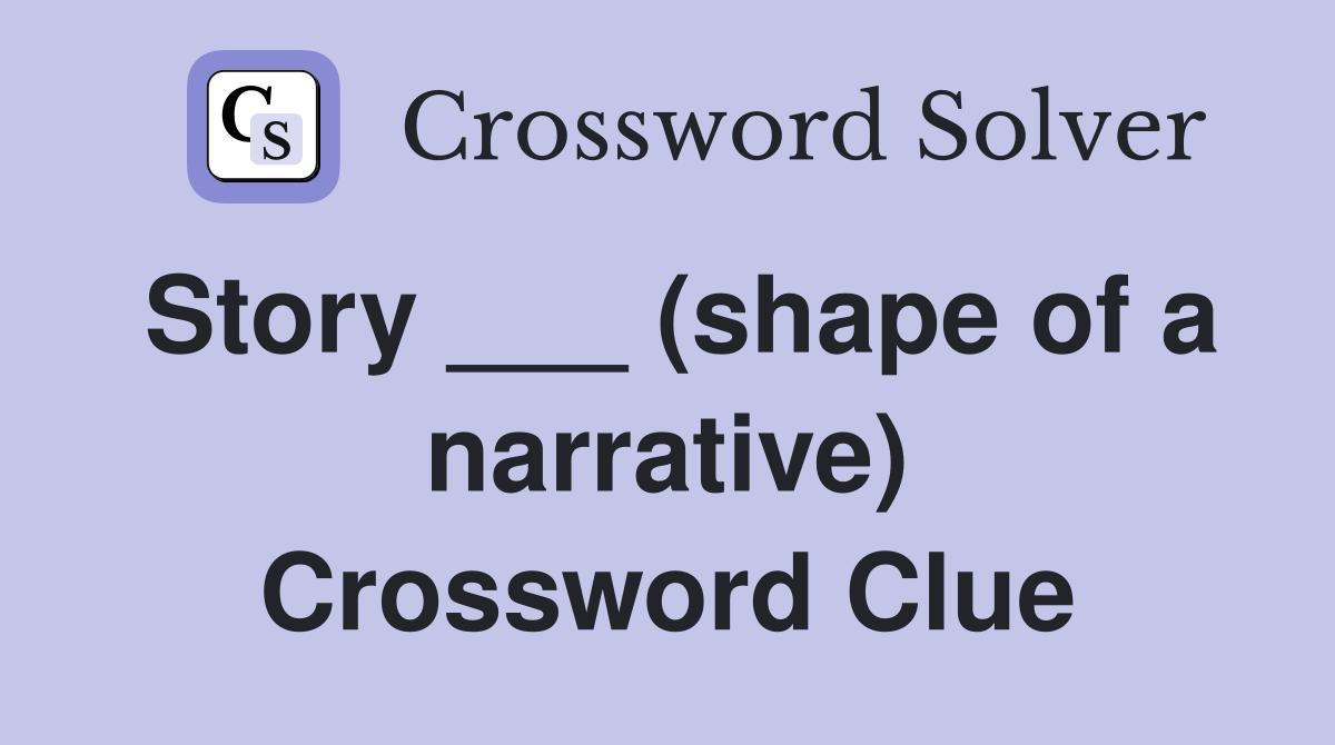 Story ___ (shape of a narrative) Crossword Clue