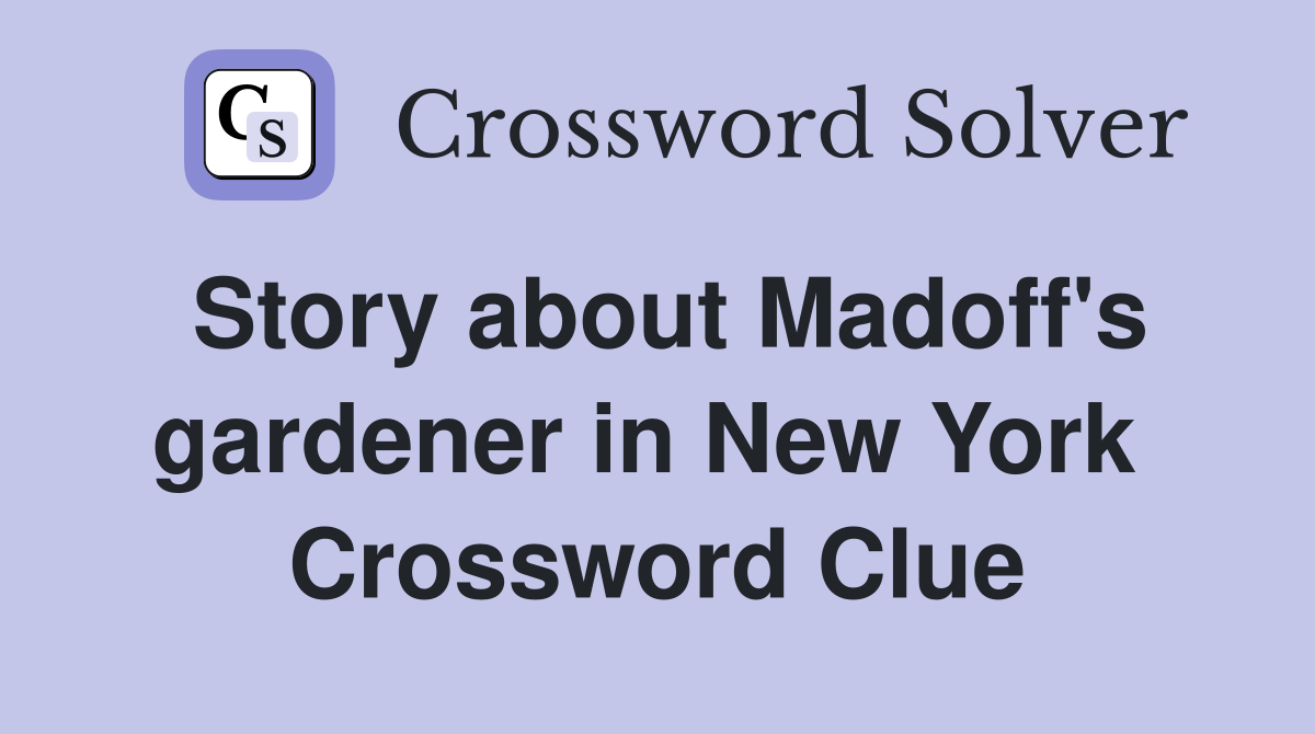 Story about Madoff's gardener in New York  Crossword Clue