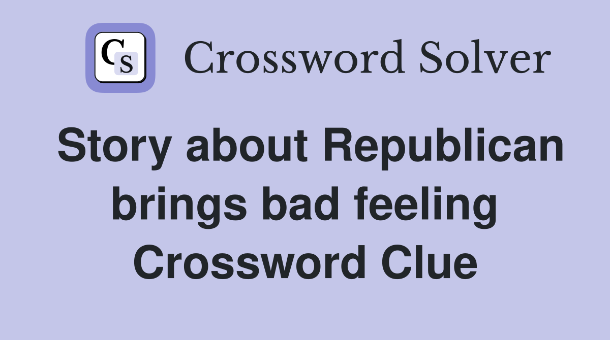 Story about Republican brings bad feeling Crossword Clue