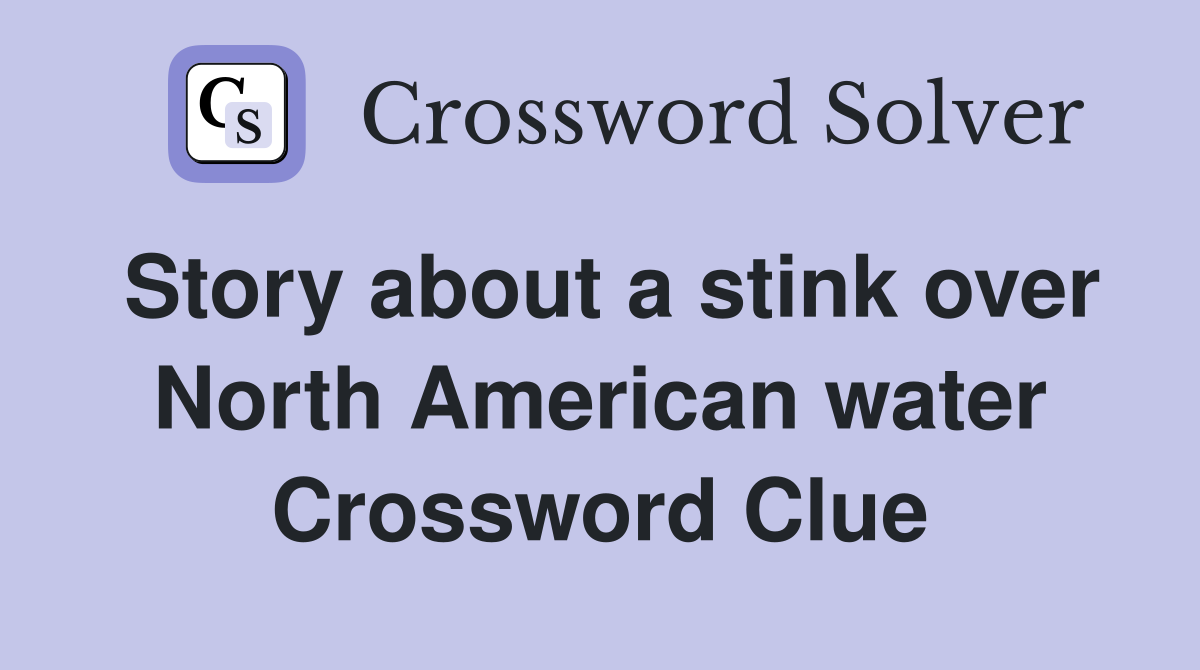 Story about a stink over North American water Crossword Clue