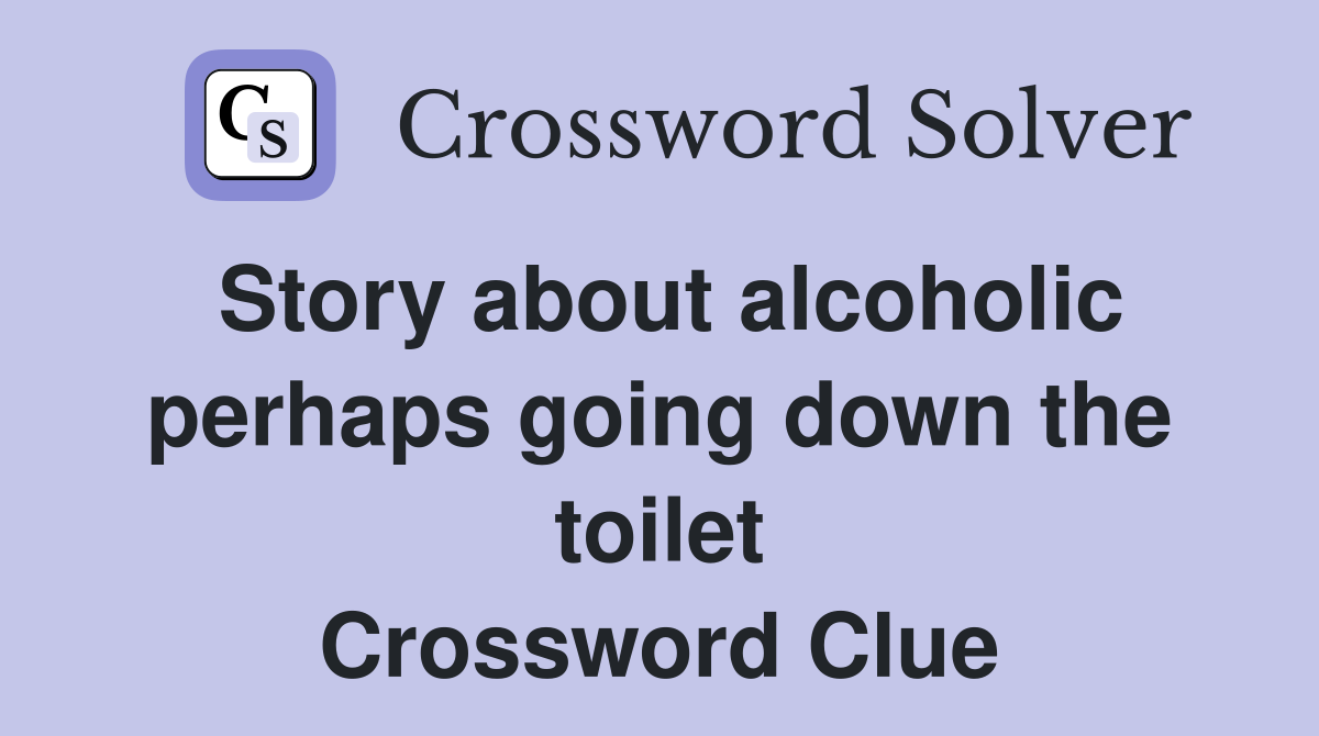 Story about alcoholic perhaps going down the toilet Crossword Clue