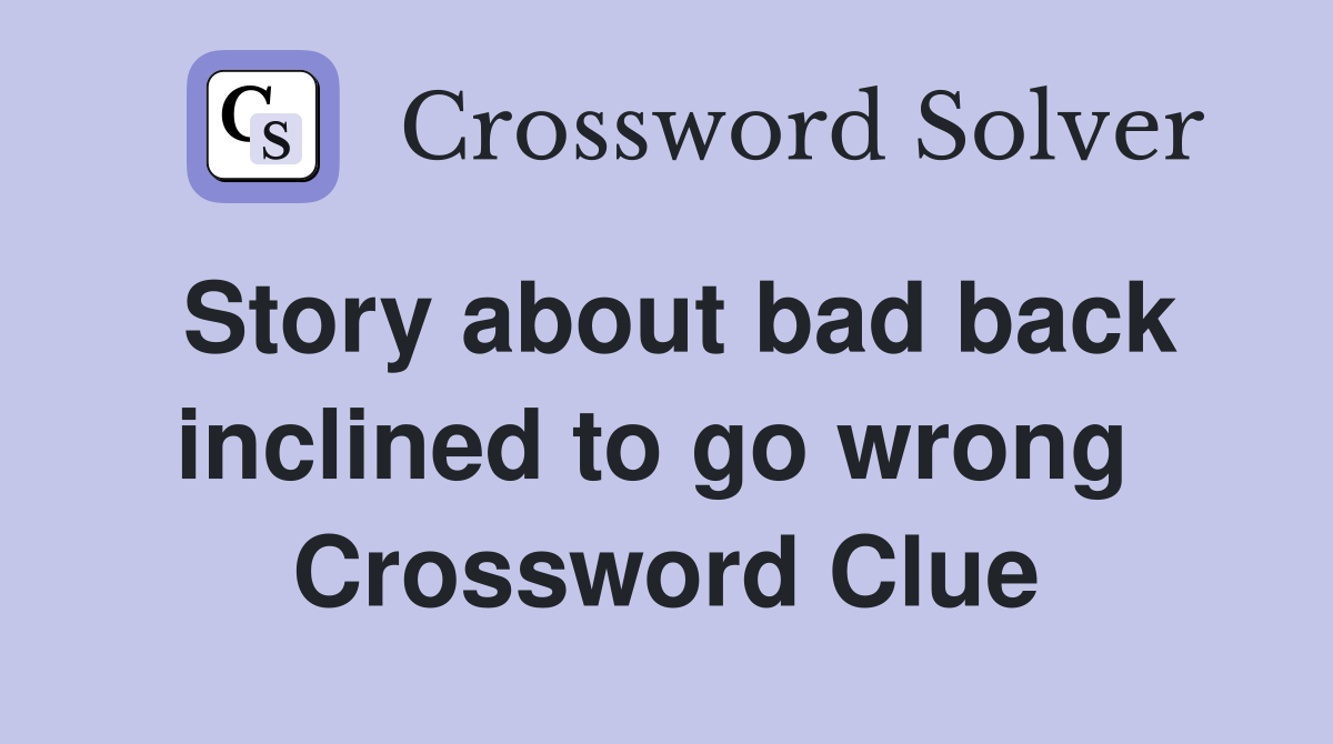 Story about bad back inclined to go wrong  Crossword Clue