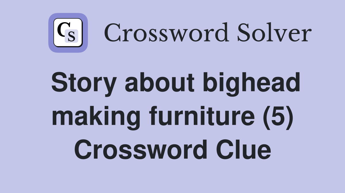 Story about bighead making furniture (5) Crossword Clue