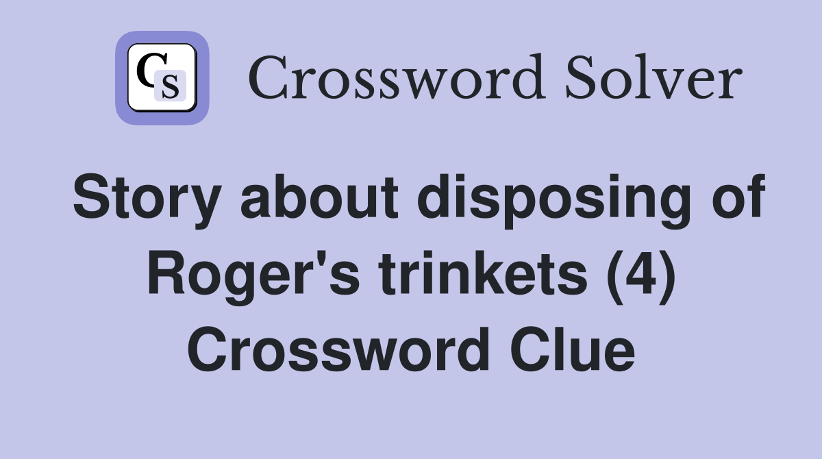 Story about disposing of Roger's trinkets (4) Crossword Clue