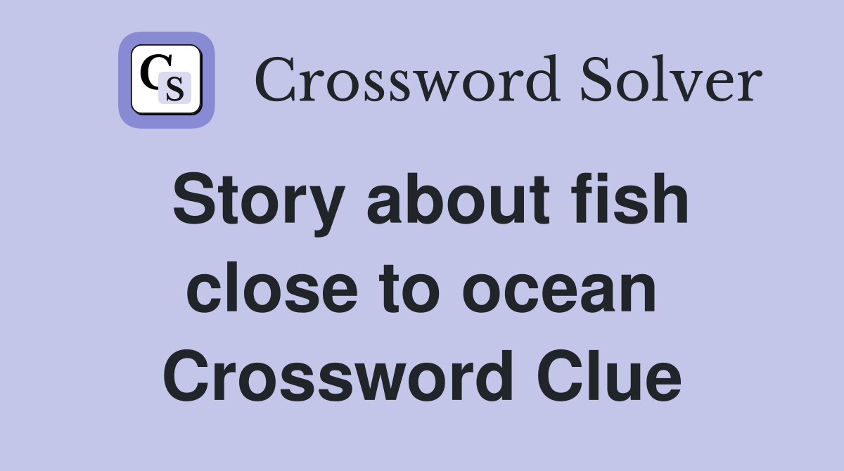 Story about fish close to ocean Crossword Clue