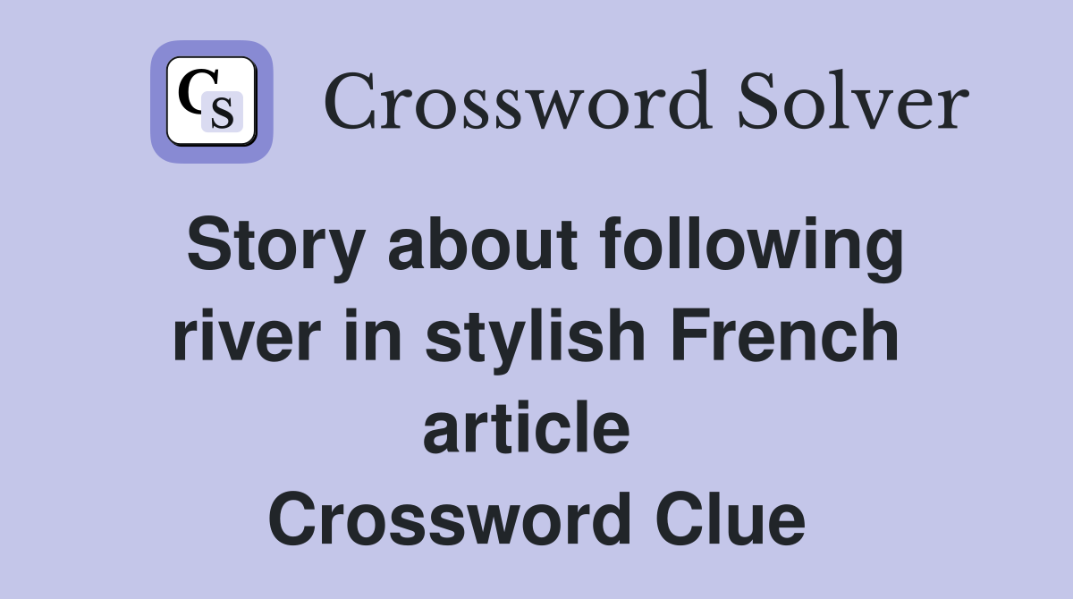 Story about following river in stylish French article  Crossword Clue