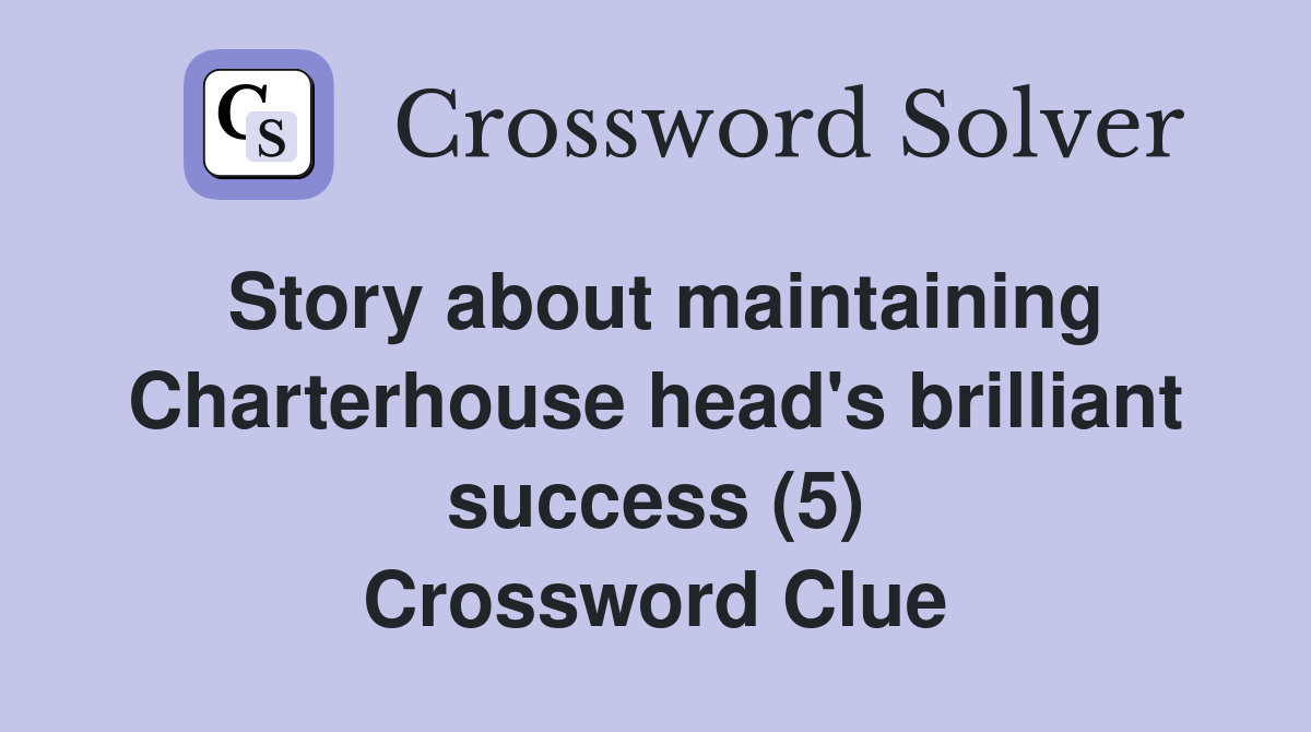 Story about maintaining Charterhouse head's brilliant success (5) Crossword Clue