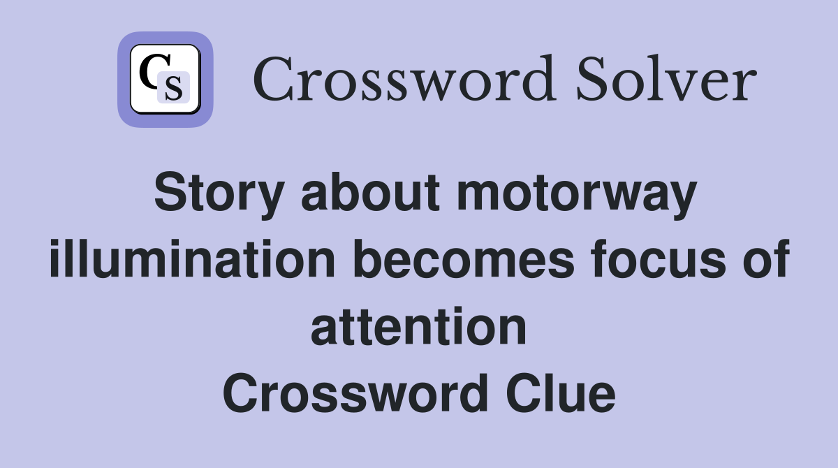 Story about motorway illumination becomes focus of attention Crossword Clue