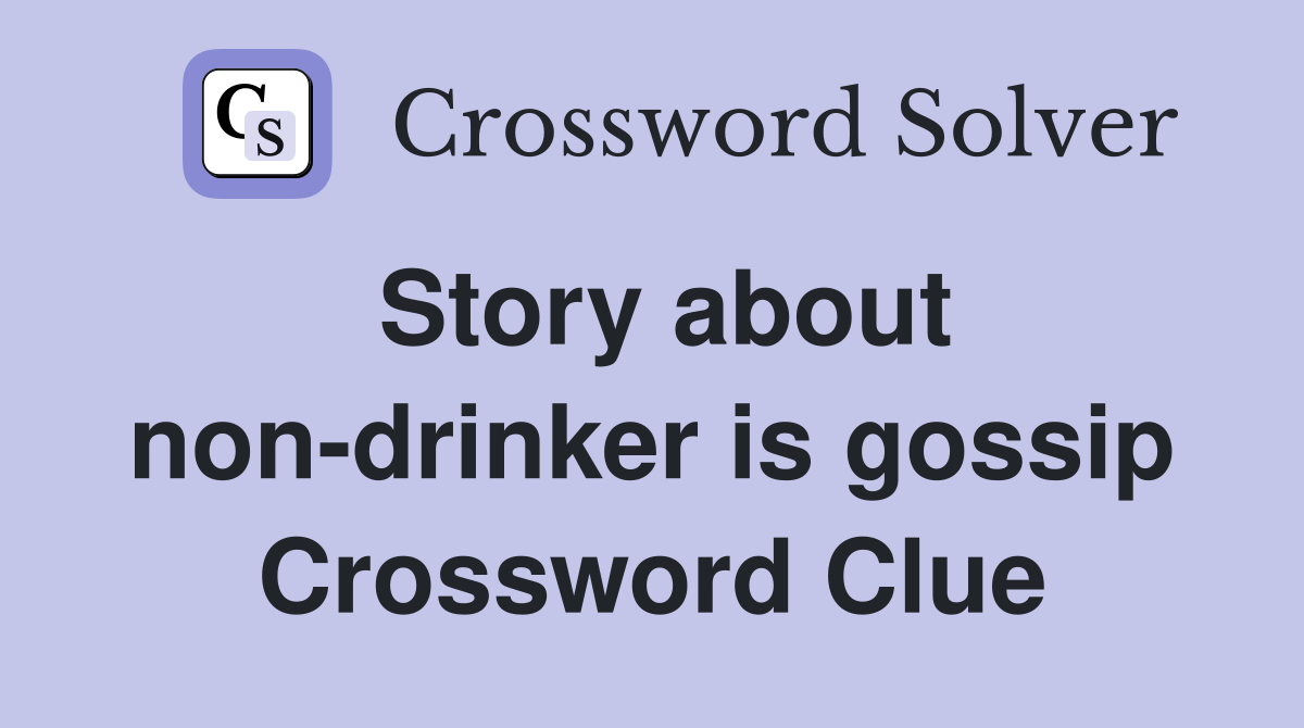 Story about non-drinker is gossip Crossword Clue